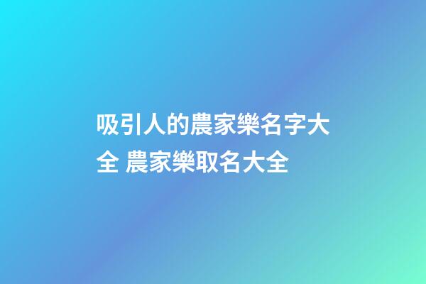 吸引人的農家樂名字大全 農家樂取名大全-第1張-公司起名-玄機派